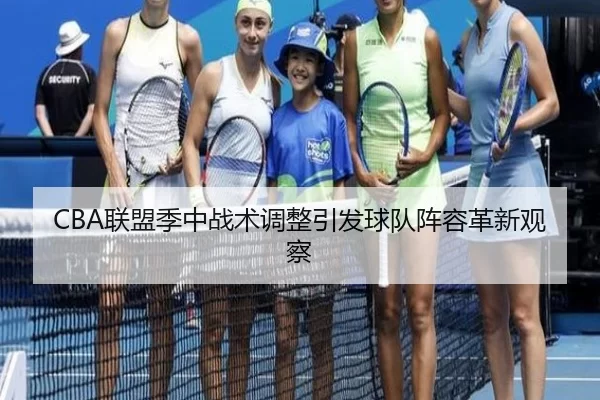 CBA联盟季中战术调整引发球队阵容革新观察